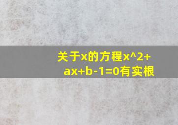 关于x的方程x^2+ax+b-1=0有实根